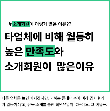 다른 업체에 비해 월등히 높은 만족도와 소개 회원이 많은 이유